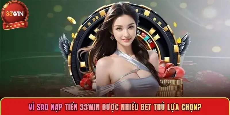 vi-sao-nap-tien-33win-duoc-nhieu-bet-thu-lua-chon